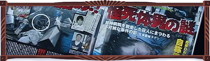 Cover of a spread in a tabloid magazine. In big bloody lettering: “Stuffed in a duct!! Riddle of a man’s suspicious corpse!” Close-up of the face of dead man, with surrounding photos of the duct from various angles. On the next page of photos of other with some relation to the guy. They’ve all either died suspiciously or gone missing.